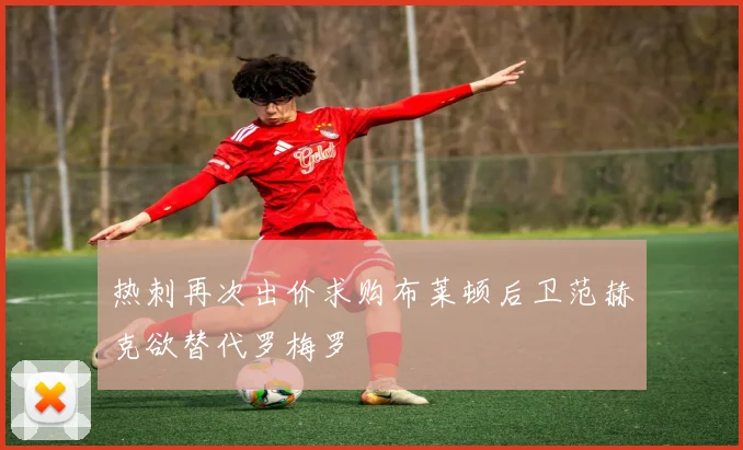 热刺再次出价求购布莱顿后卫范赫克欲替代罗梅罗