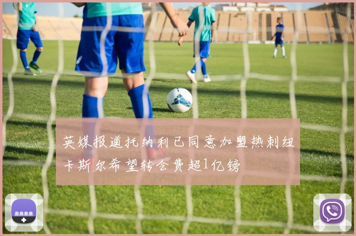 英媒报道托纳利已同意加盟热刺纽卡斯尔希望转会费超1亿镑