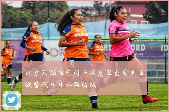切尔西瞄准巴列卡诺后卫查瓦里亚欲替代库库加强防线