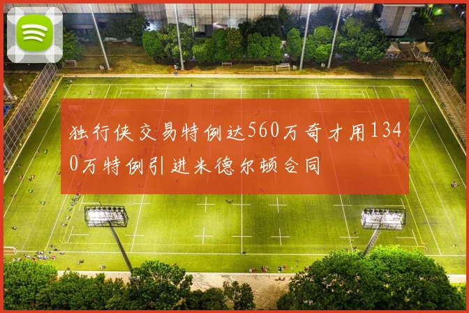 独行侠交易特例达560万奇才用1340万特例引进米德尔顿合同