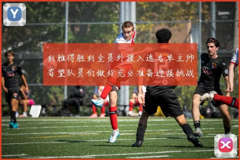 利雅得胜利全员外援入选名单主帅寄望队员们做好充分准备迎接挑战
